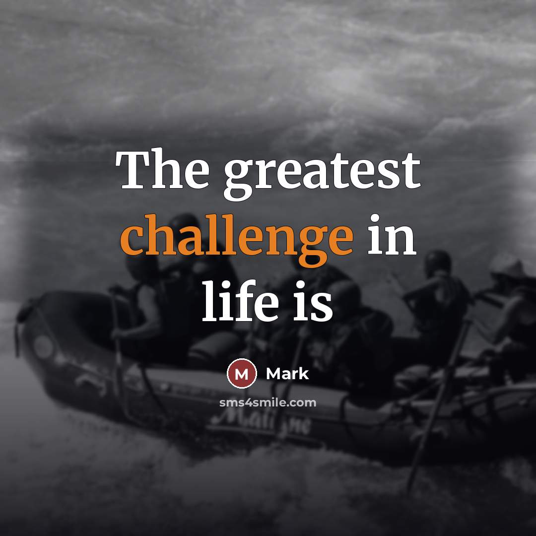 “The greatest challenge in life is…” quote by Mark