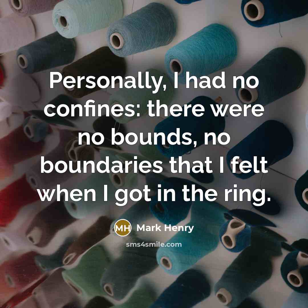 “Personally, I had no confines: there were no bounds, no…” quote by Mark Henry