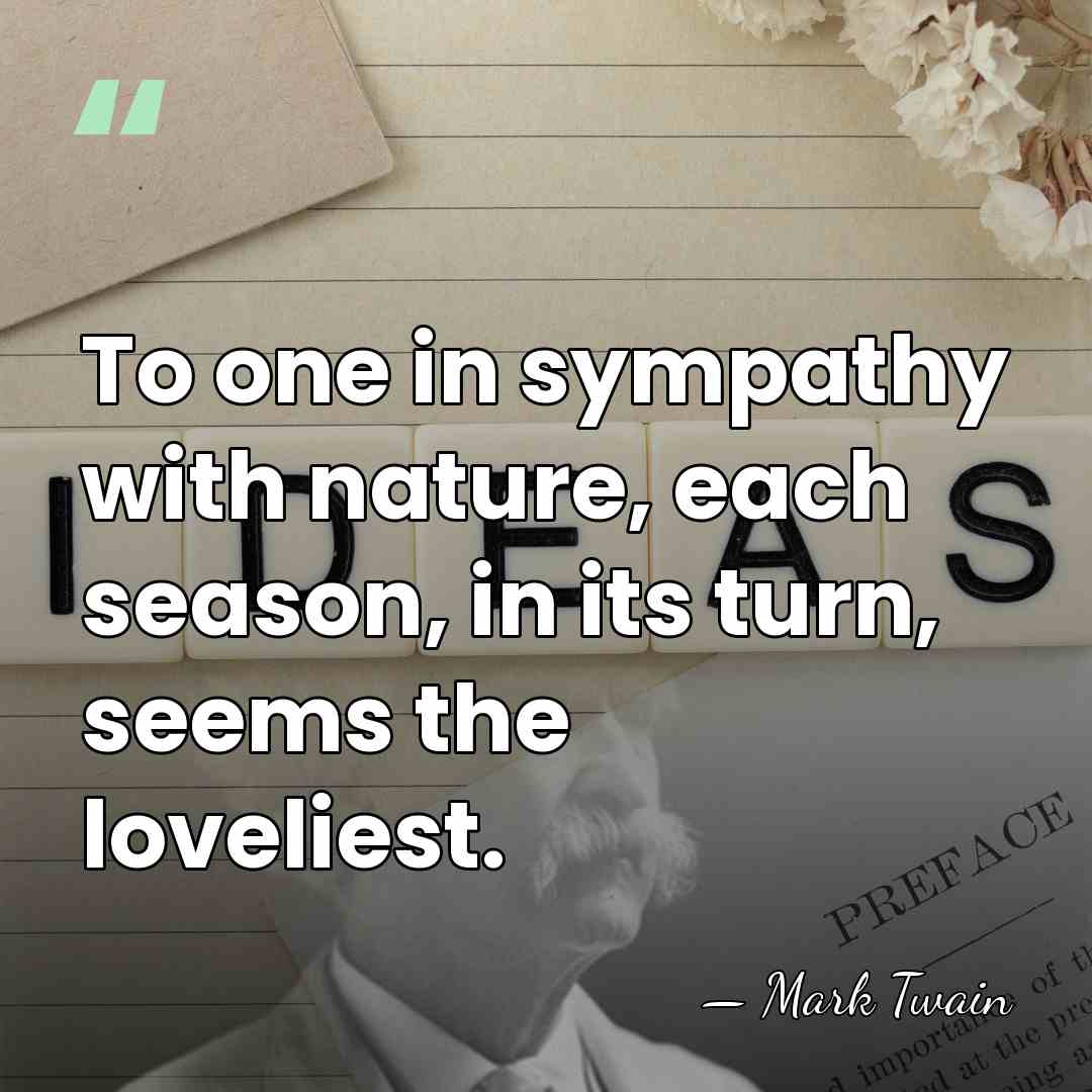 To one in sympathy with nature, each season, in its turn, seems&hellip; - Mark Twain