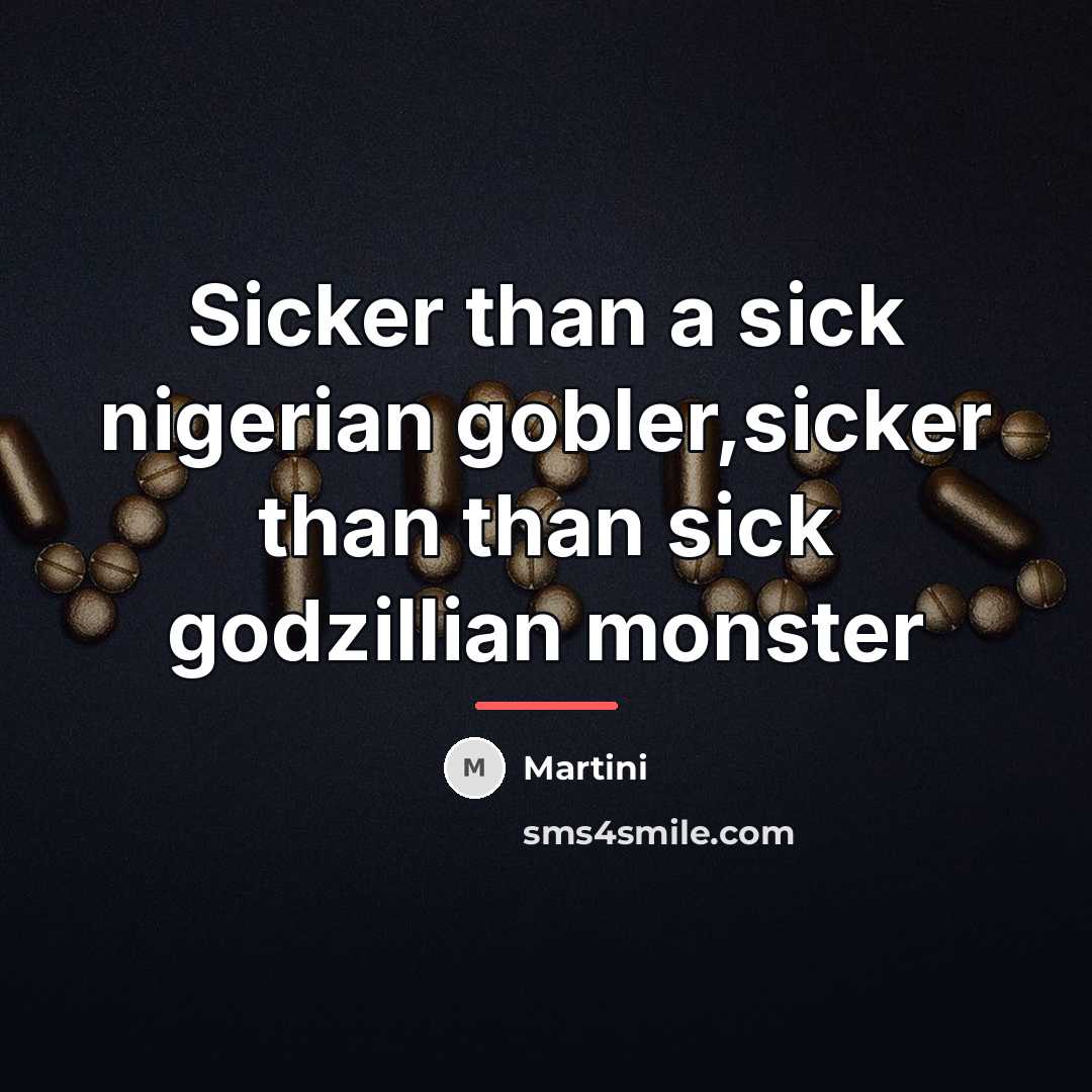“Sicker than a sick nigerian gobler,sicker than than sick godzillian…” quote by Martini