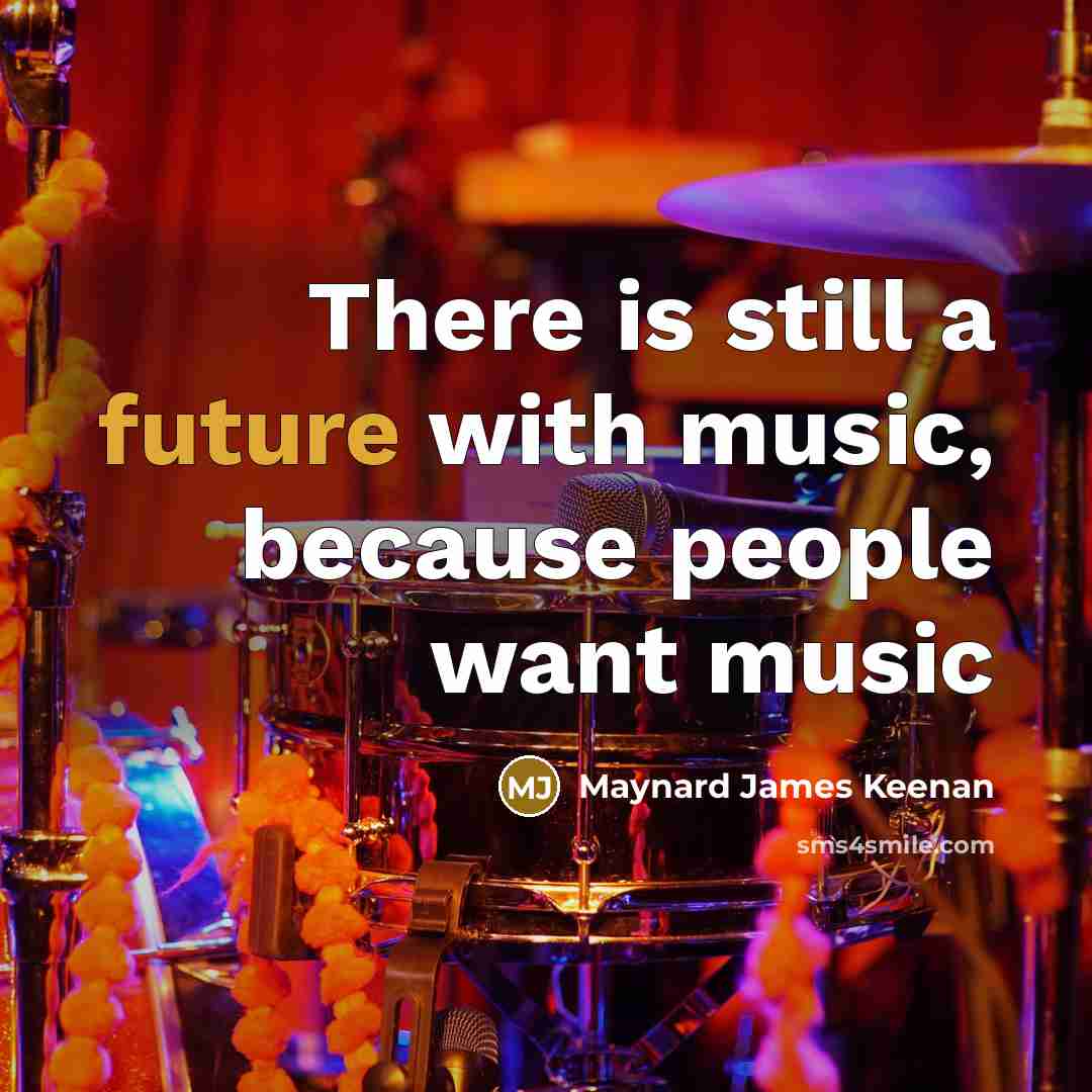 “There is still a future with music, because people want…” quote by Maynard James Keenan