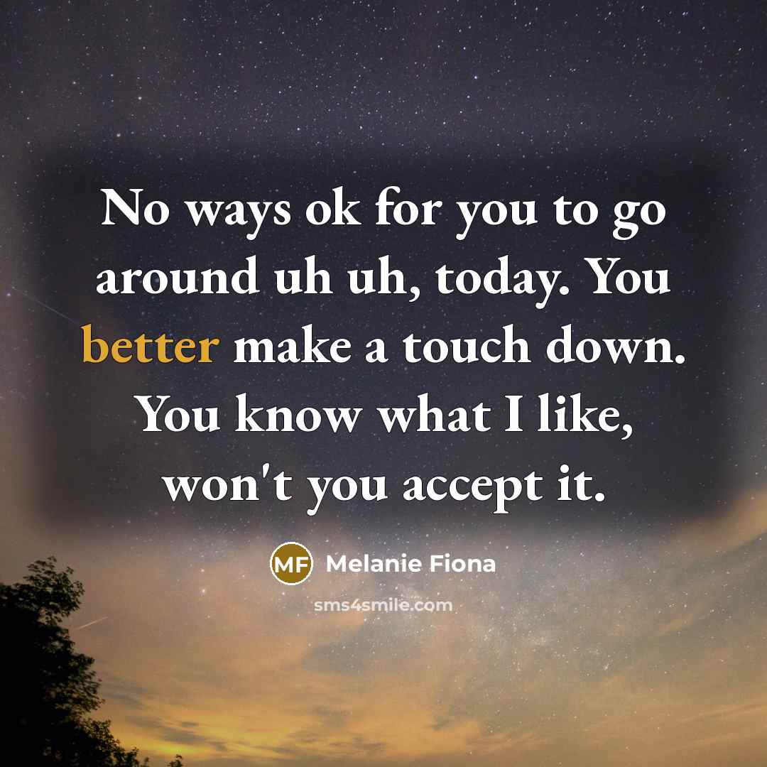 “No ways ok for you to go around uh uh, today. You better make a touch down. You know what I like, won't you accept it.” quote by Melanie Fiona