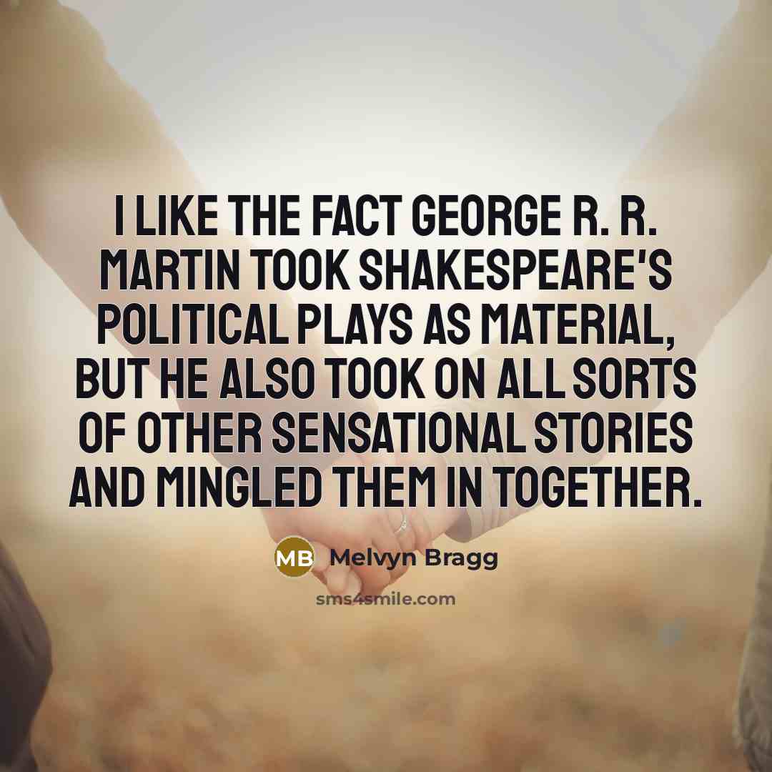 “I like the fact George R. R. Martin took Shakespeare's…” quote by Melvyn Bragg