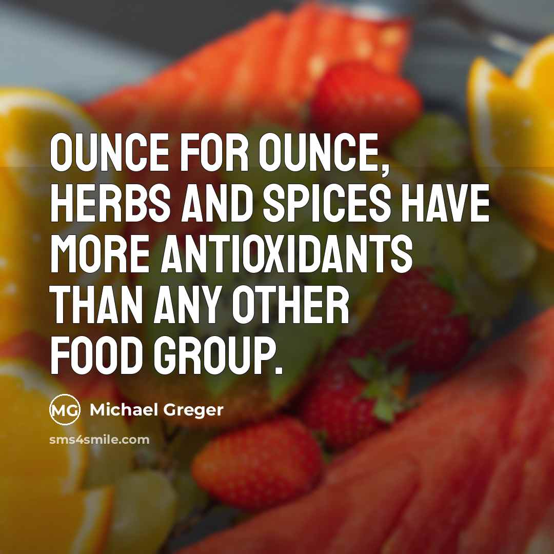 “Ounce for ounce, herbs and spices have more antioxidants than any other food group.” quote by Michael Greger