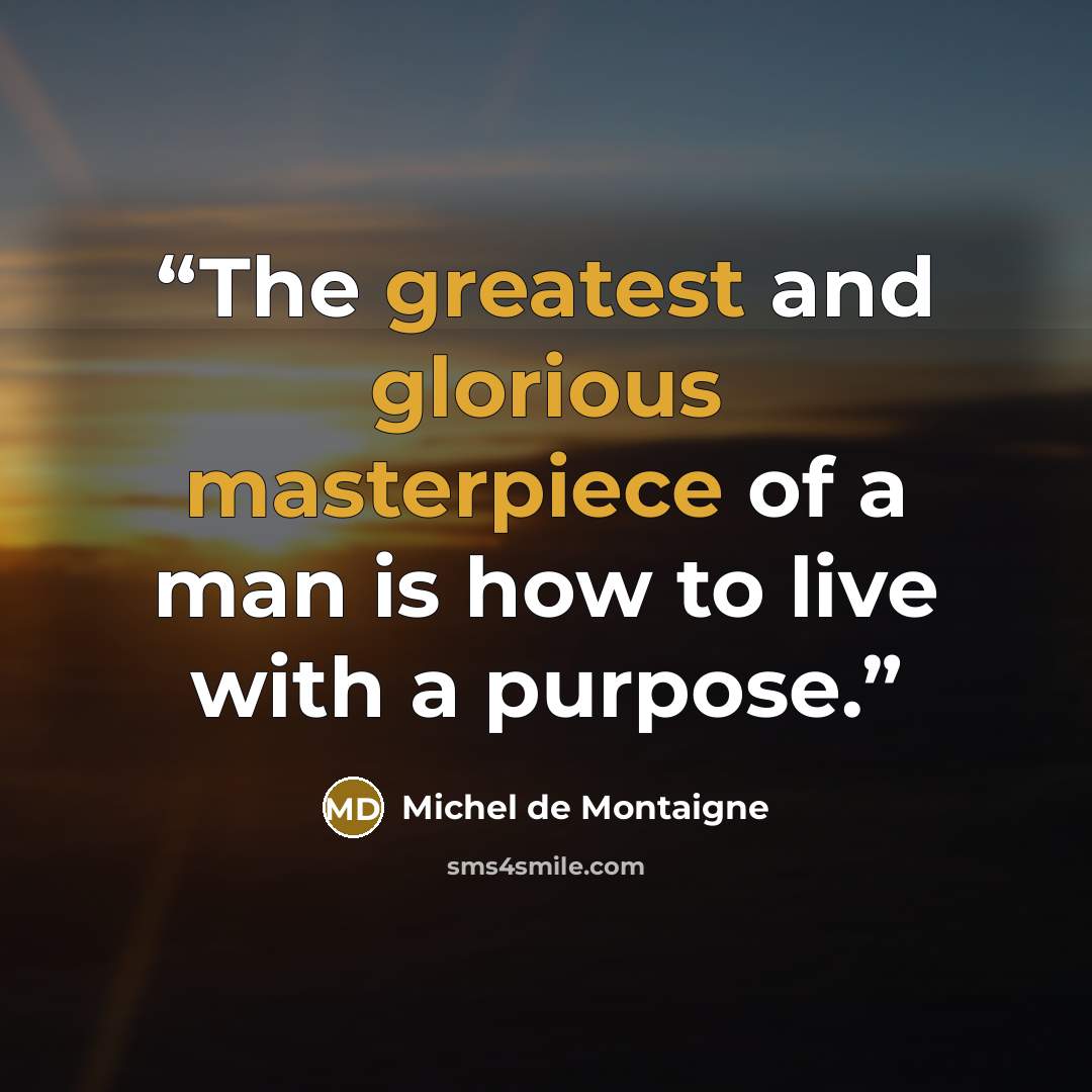 “The greatest and glorious masterpiece of a man is how to live with a purpose.” quote by Michel de Montaigne