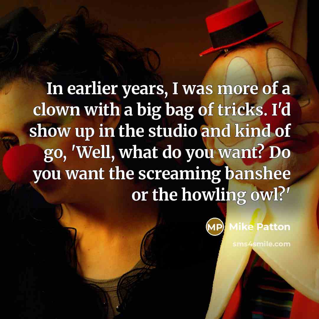 “In earlier years, I was more of a clown with…” quote by Mike Patton