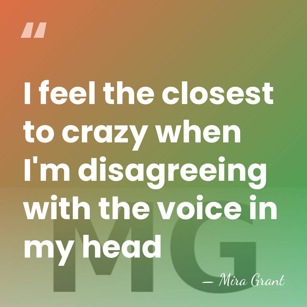 I feel the closest to crazy when I'm disagreeing with the voice&hellip; - Mira Grant