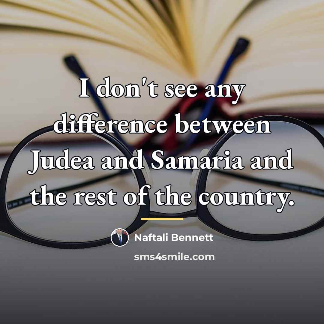 “I don't see any difference between Judea and Samaria and…” quote by Naftali Bennett