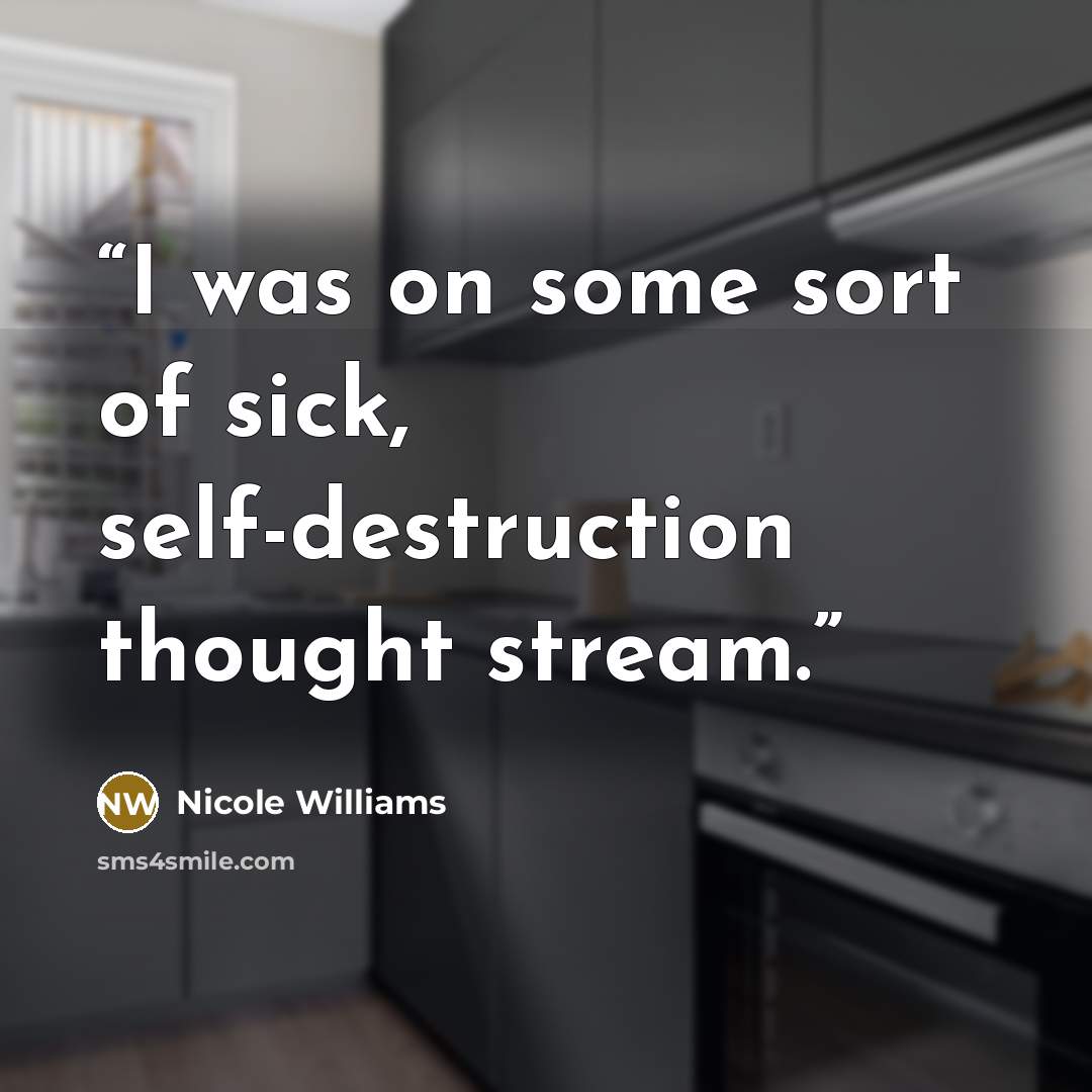 “I was on some sort of sick, self-destruction thought stream.” quote by Nicole Williams
