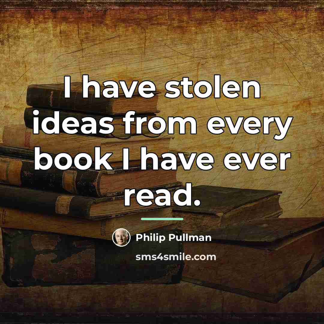 “I have stolen ideas from every book I have ever…” quote by Philip Pullman