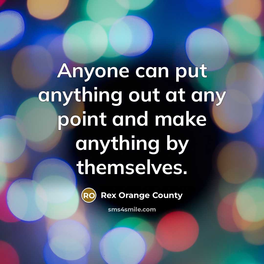 “Anyone can put anything out at any point and make…” quote by Rex Orange County