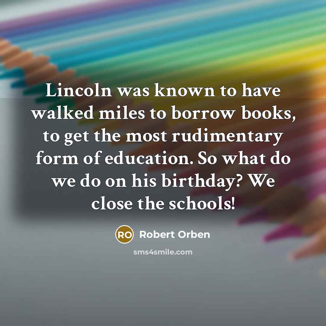 “Lincoln was known to have walked miles to borrow books,…” quote by Robert Orben