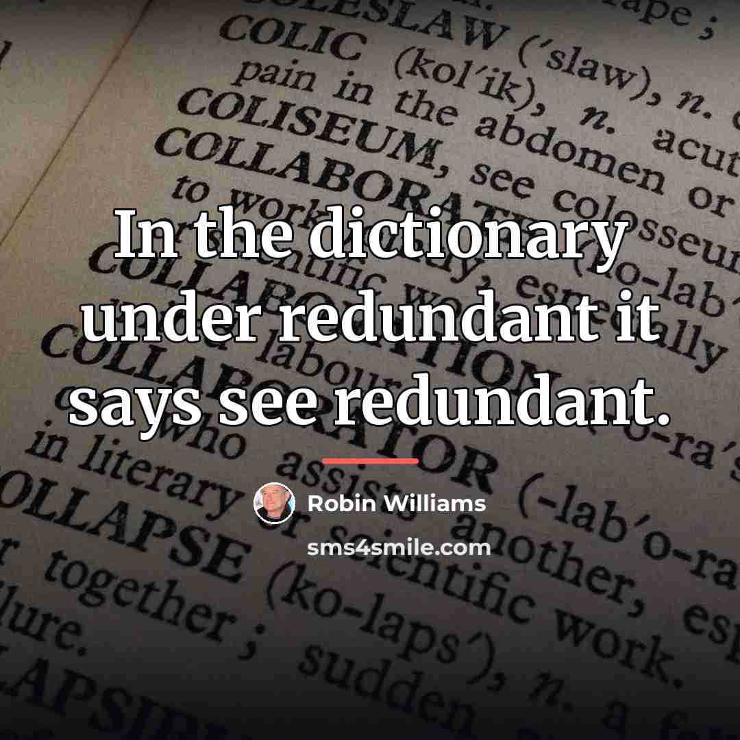 “In the dictionary under redundant it says see redundant.…” quote by Robin Williams