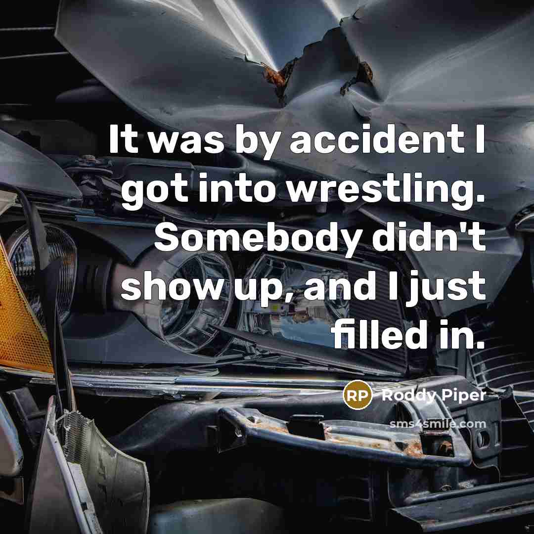 “It was by accident I got into wrestling. Somebody didn't…” quote by Roddy Piper