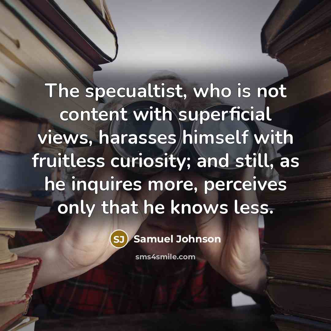 “The specualtist, who is not content with superficial views, harasses…” quote by Samuel Johnson