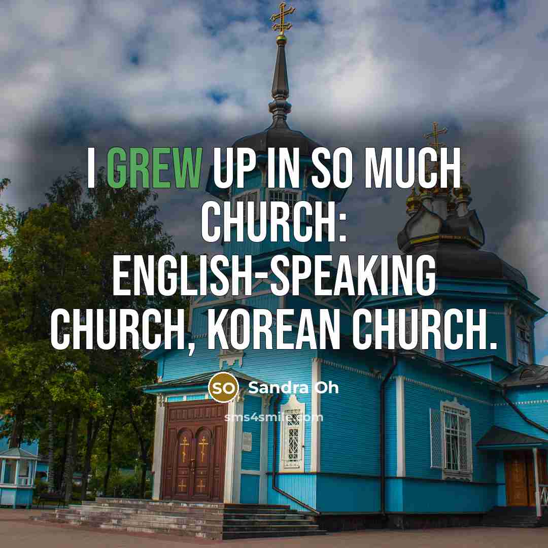 “I grew up in so much church: English-speaking church, Korean church.” quote by Sandra Oh