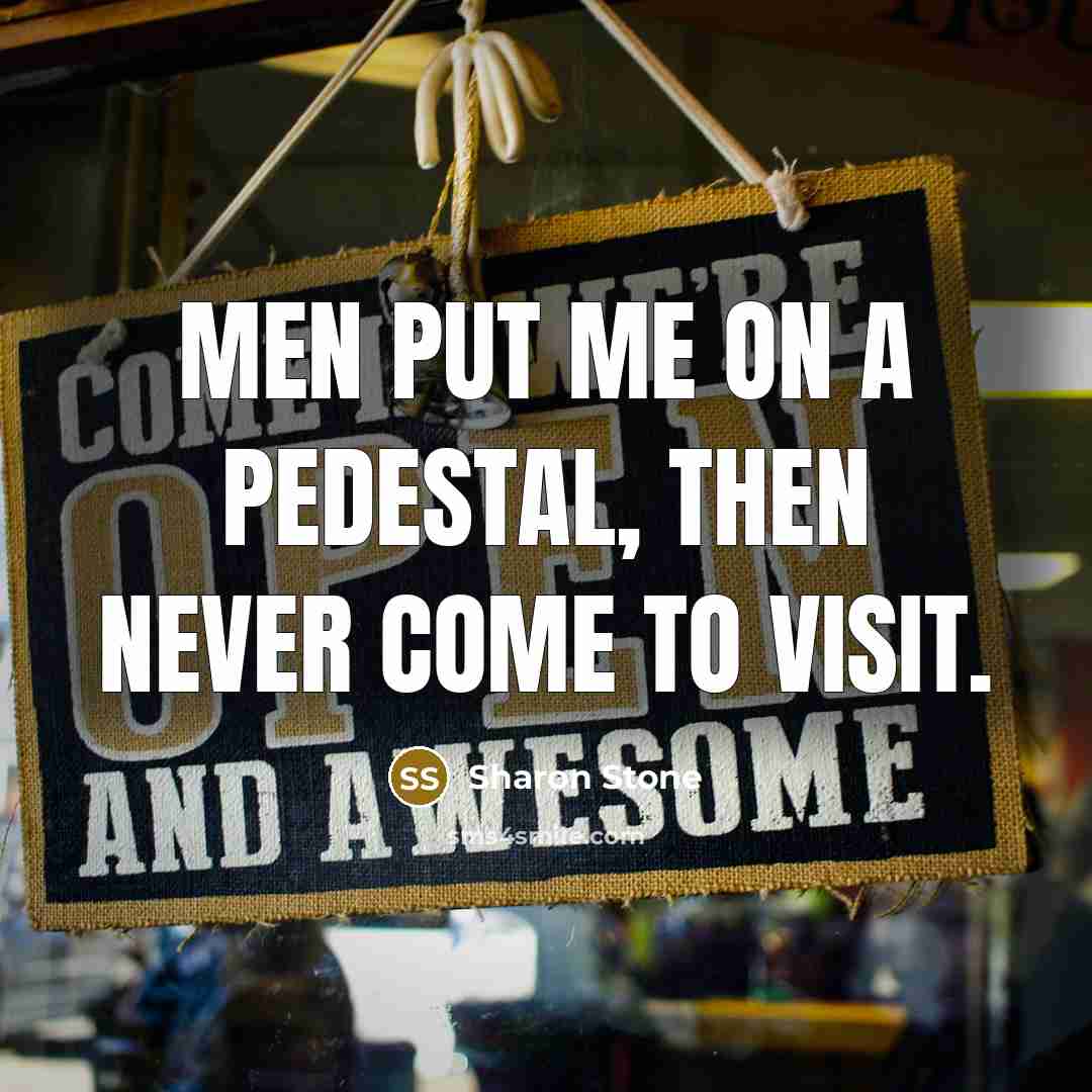 “Men put me on a pedestal, then never come to…” quote by Sharon Stone