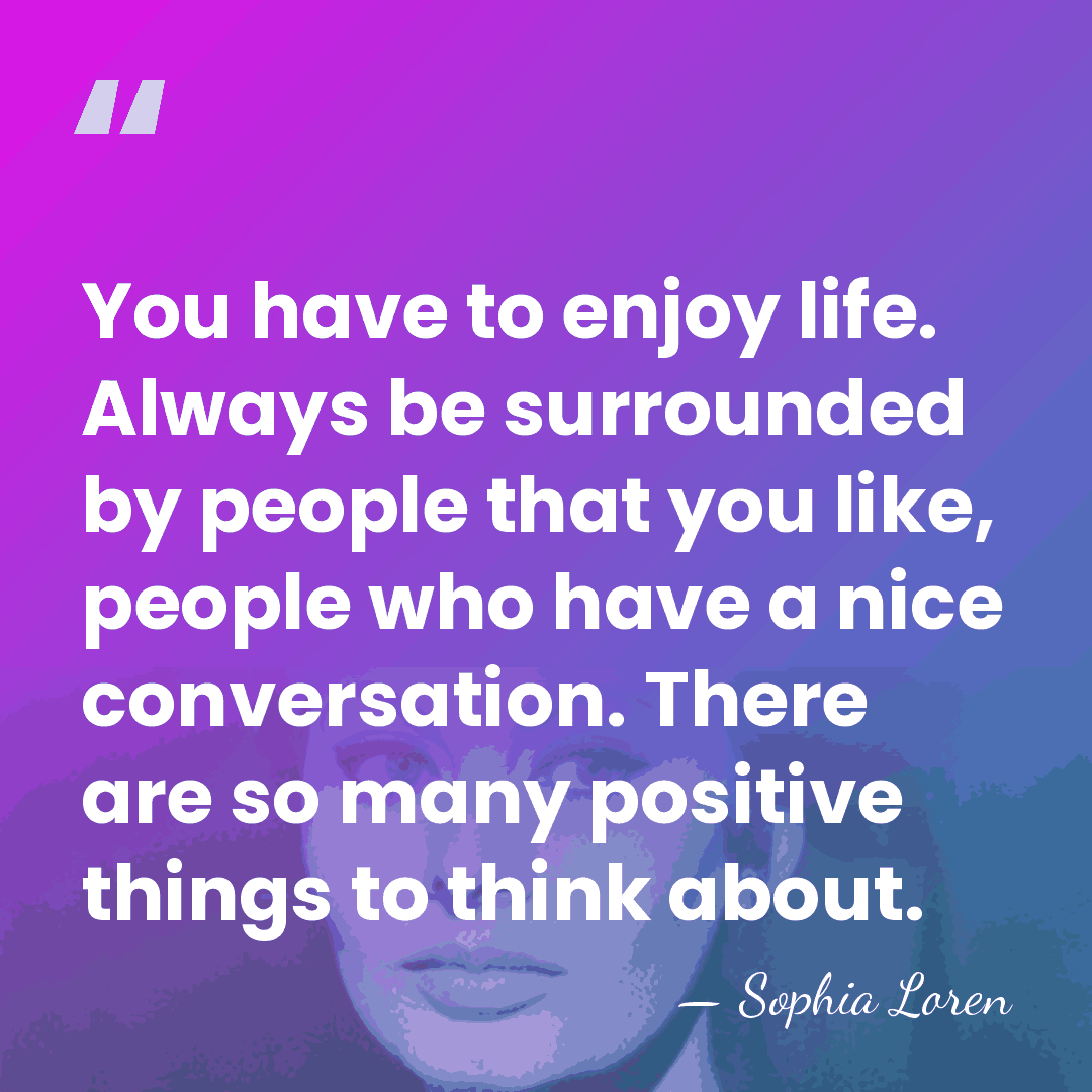 You have to enjoy life. Always be surrounded by people that you&hellip; - Sophia Loren