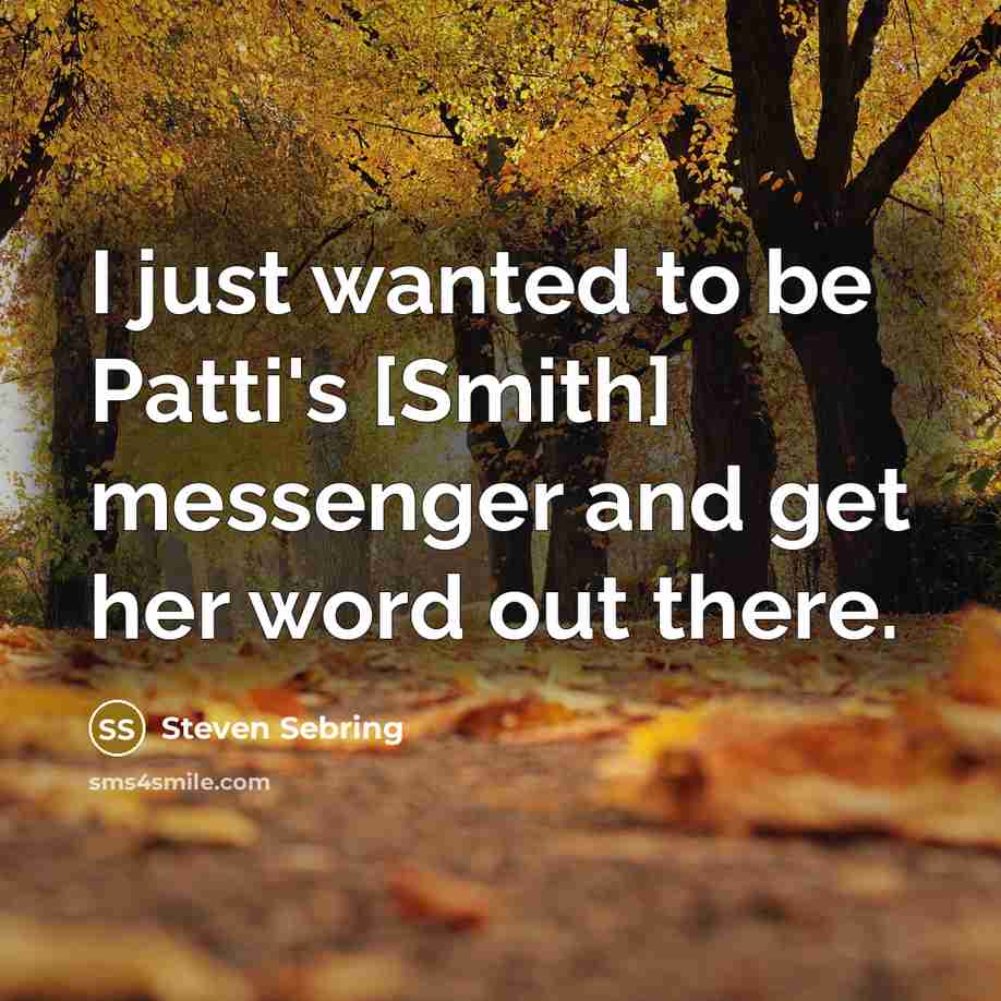 “I just wanted to be Patti's [Smith] messenger and get…” quote by Steven Sebring