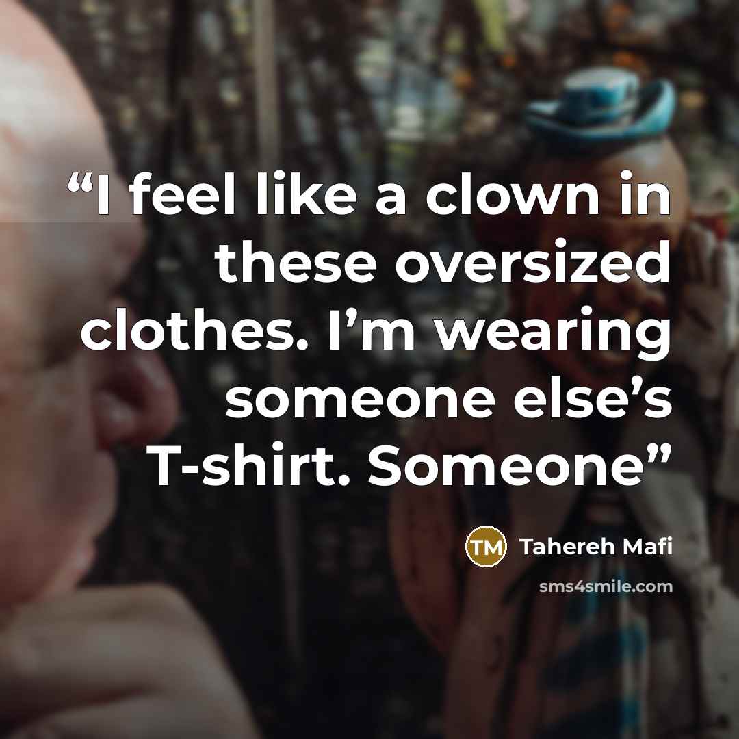 “I feel like a clown in these oversized clothes. I’m wearing someone else’s T-shirt. Someone” quote by Tahereh Mafi
