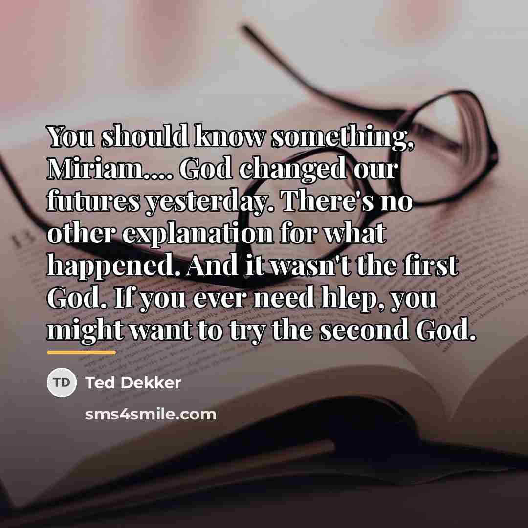 “You should know something, Miriam.... God changed our futures yesterday.…” quote by Ted Dekker