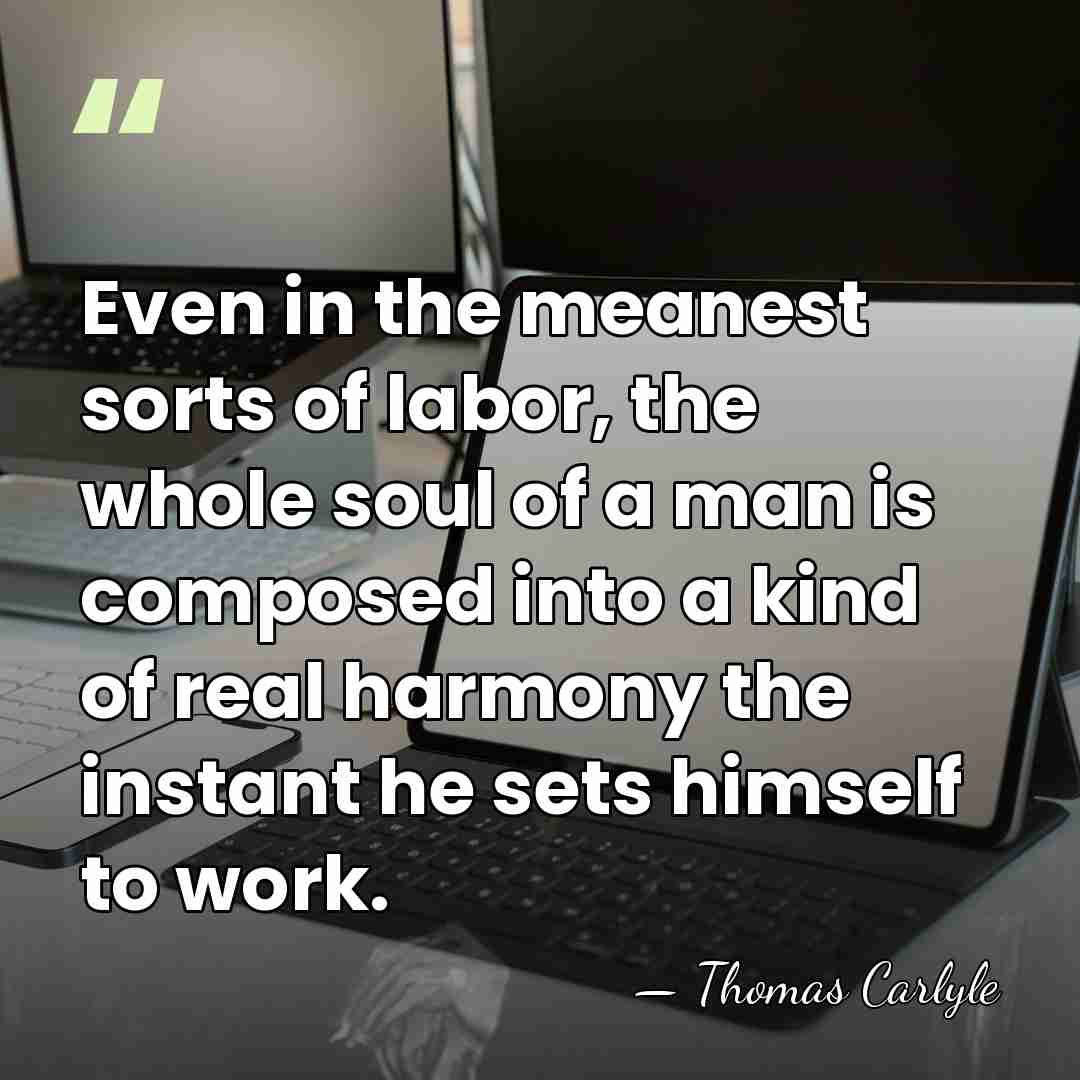 Even in the meanest sorts of labor, the whole soul of a&hellip; - Thomas Carlyle