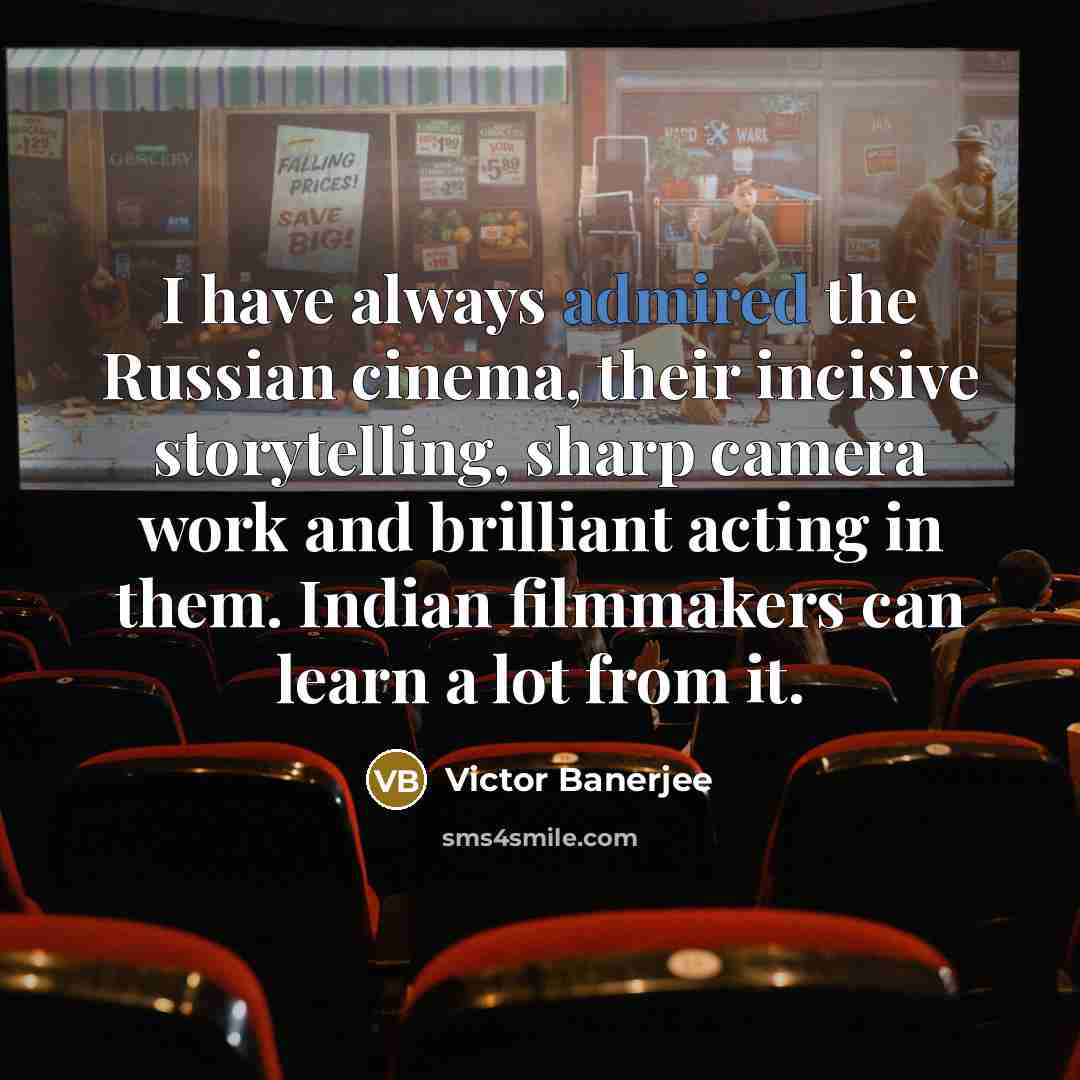 “I have always admired the Russian cinema, their incisive storytelling, sharp camera work and brilliant acting in them. Indian filmmakers can learn a lot from it.” quote by Victor Banerjee