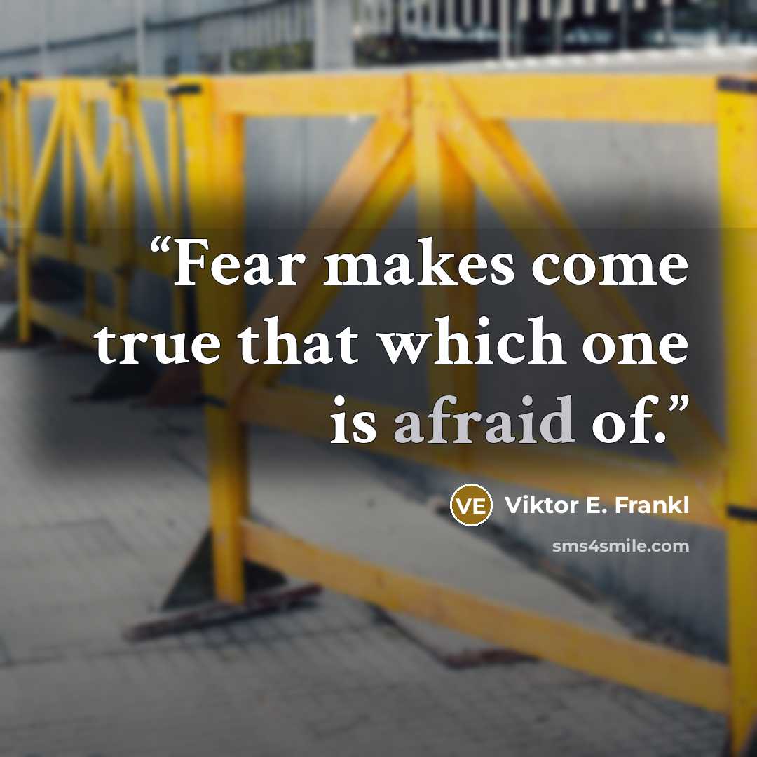 “Fear makes come true that which one is afraid of.” quote by Viktor E. Frankl