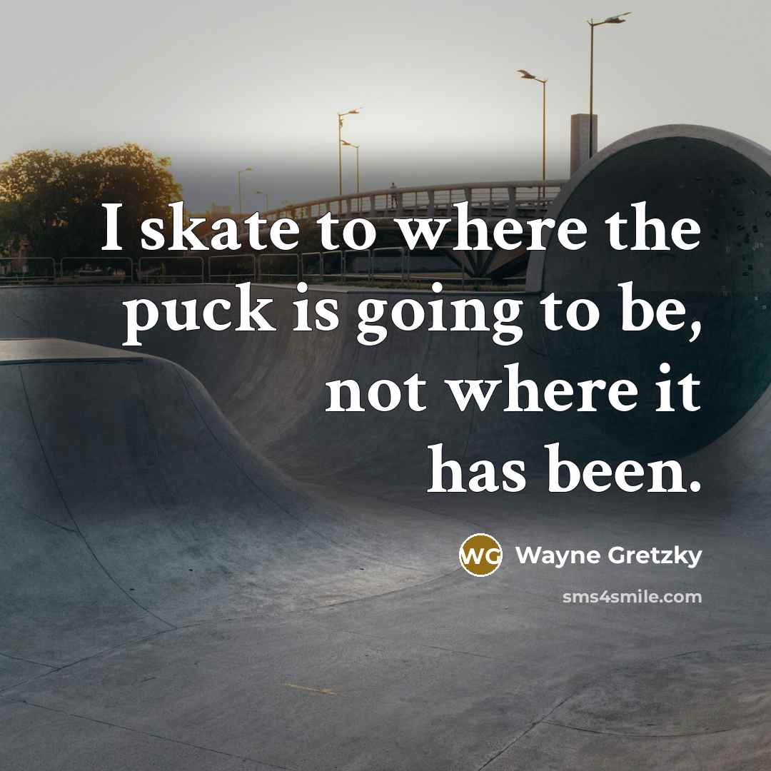 “I skate to where the puck is going to be, not where it has been.” quote by Wayne Gretzky