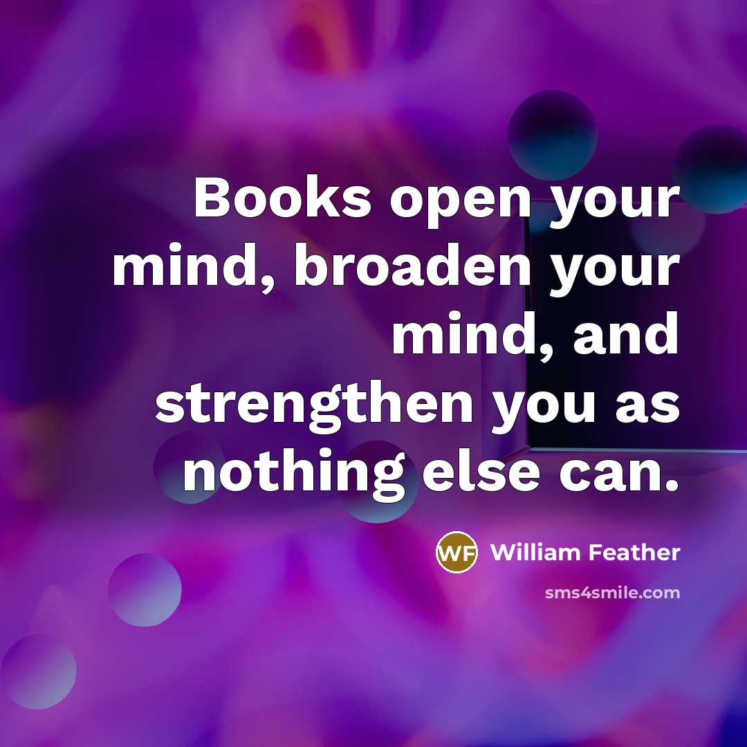 “Books open your mind, broaden your mind, and strengthen you…” quote by William Feather