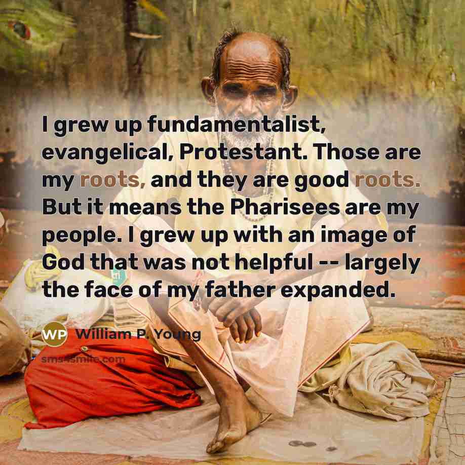 “I grew up fundamentalist, evangelical, Protestant. Those are my roots,…” quote by William P. Young
