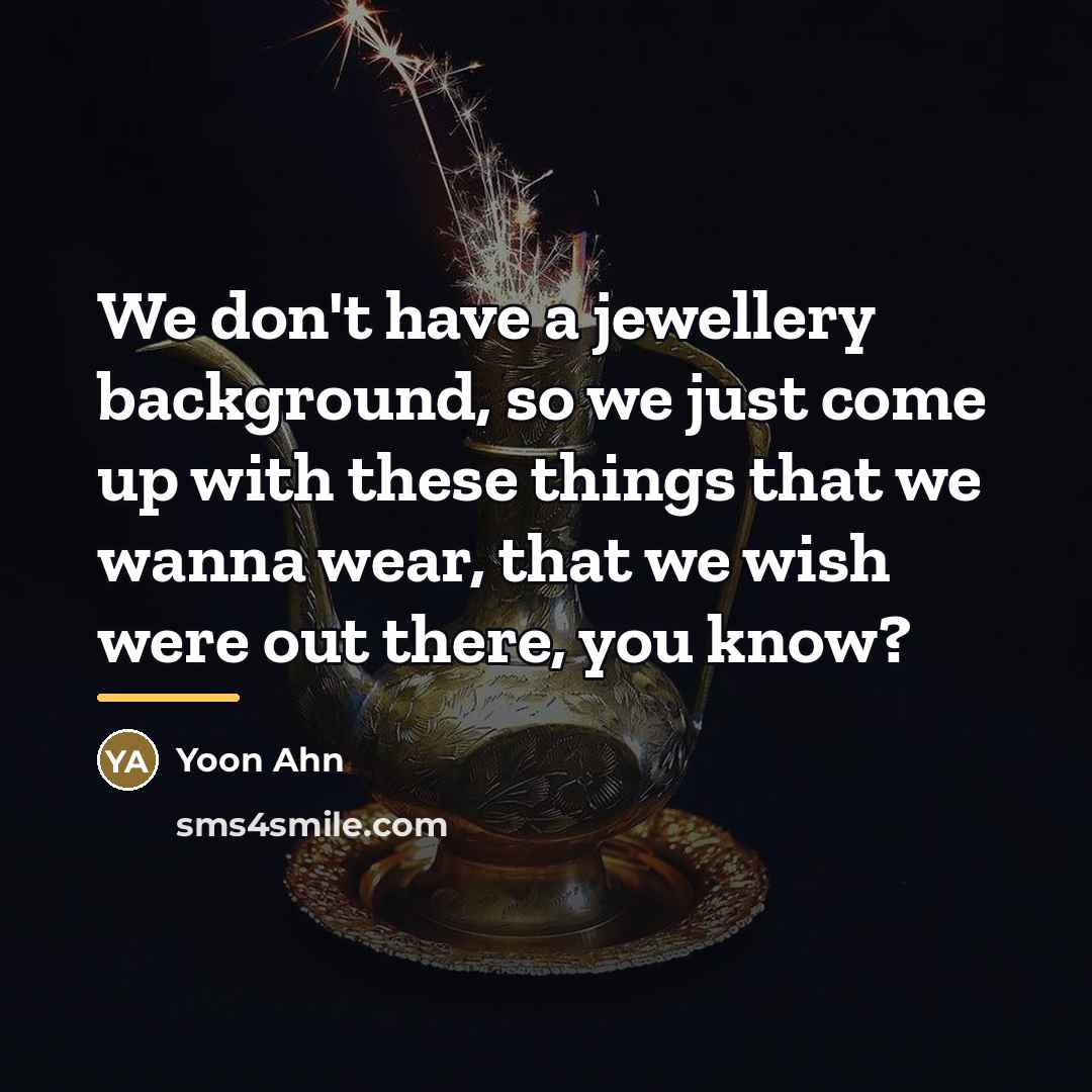 “We don't have a jewellery background, so we just come…” quote by Yoon Ahn