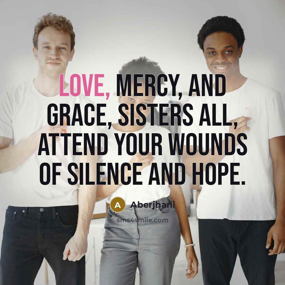 “Love, Mercy, and Grace, sisters all, attend your wounds of…” quote by Aberjhani