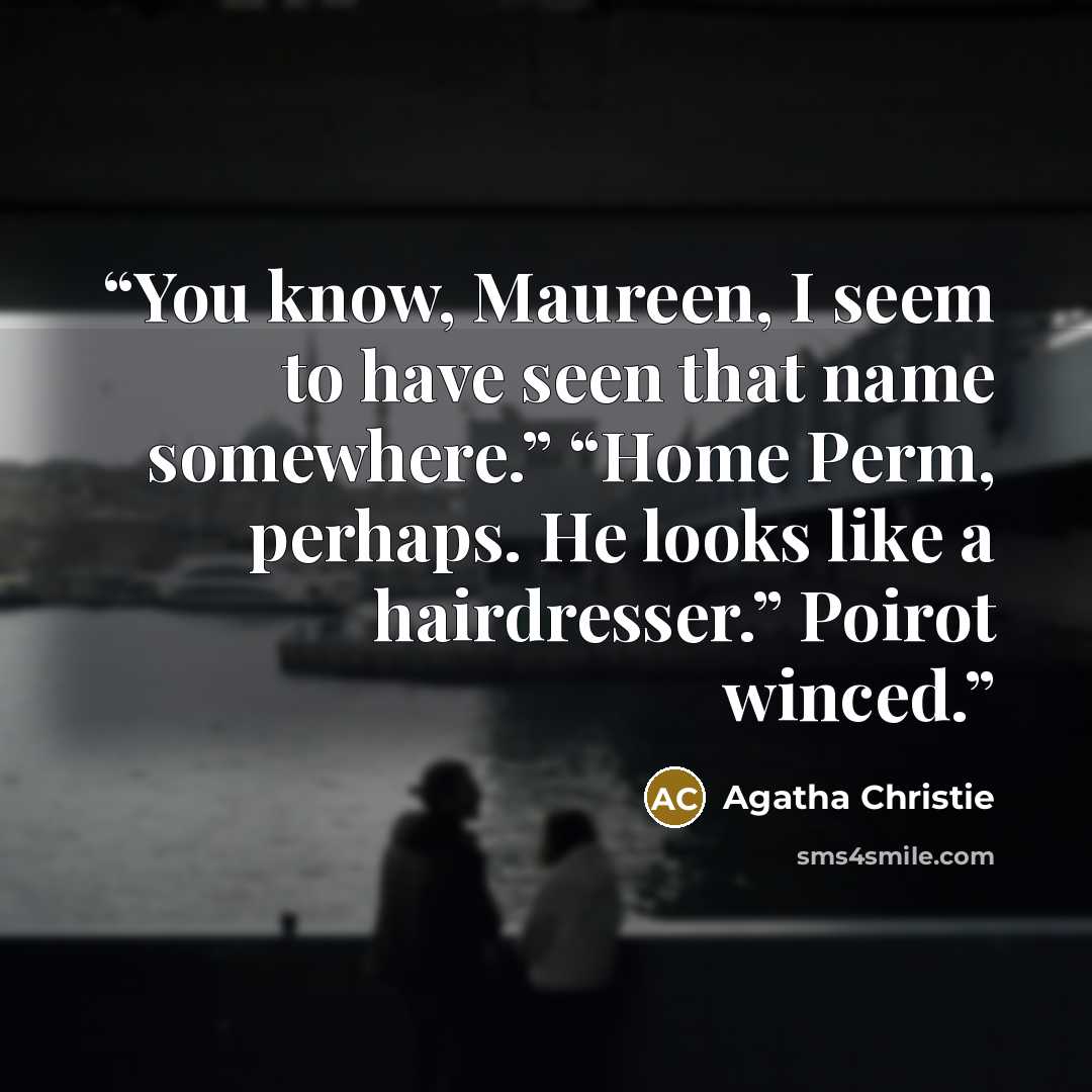 “You know, Maureen, I seem to have seen that name somewhere.” “Home Perm, perhaps. He looks like a hairdresser.” Poirot winced.” quote by Agatha Christie
