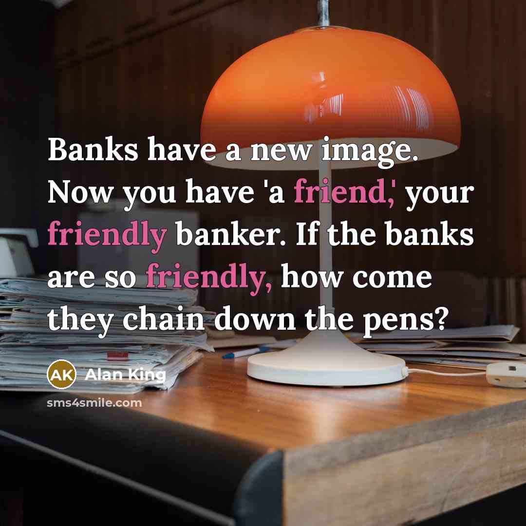“Banks have a new image. Now you have 'a friend,'…” quote by Alan King
