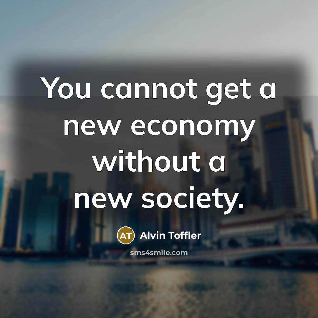 “You cannot get a new economy without a new society.…” quote by Alvin Toffler