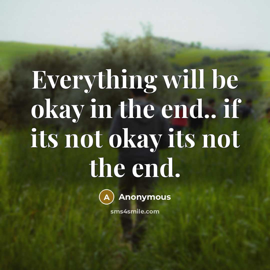 “Everything will be okay in the end.. if its not okay its not the end.” quote by Anonymous