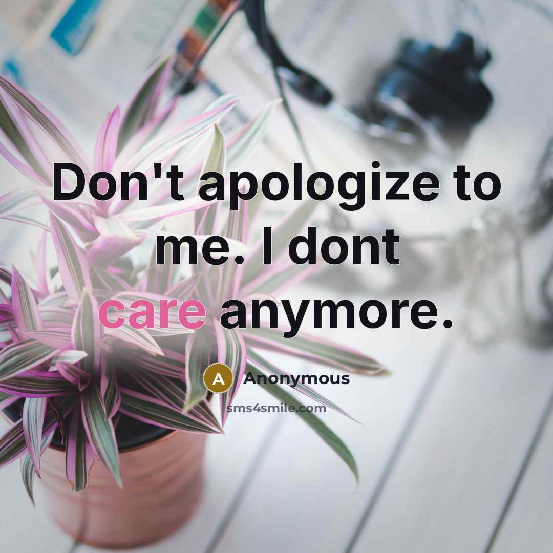 “Don't apologize to me. I dont care anymore.” quote by Anonymous