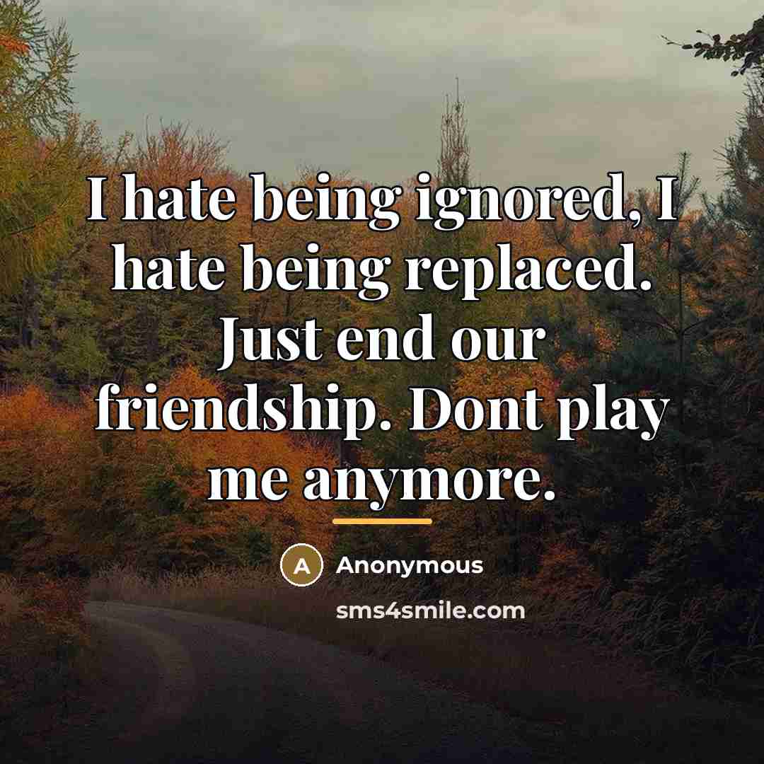 “I hate being ignored, I hate being replaced. Just end…” quote by Anonymous