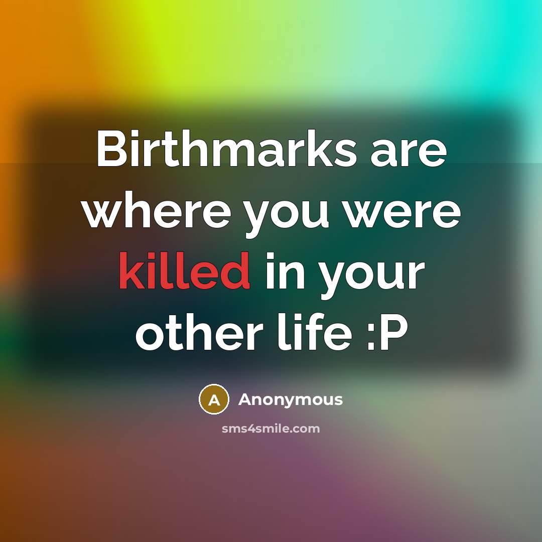 “Birthmarks are where you were killed in your other life :P” quote by Anonymous