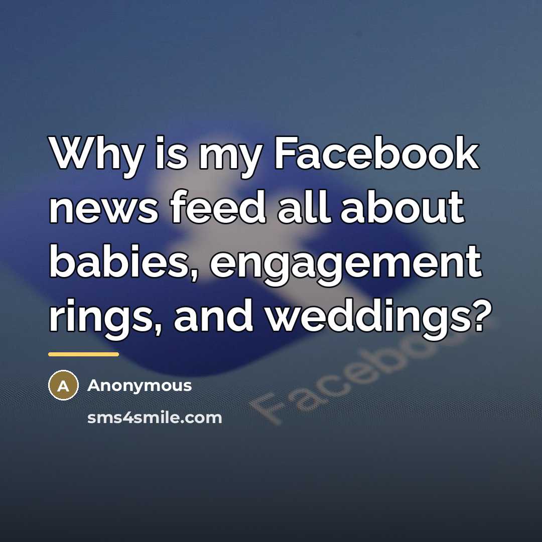 “Why is my Facebook news feed all about babies, engagement…” quote by Anonymous