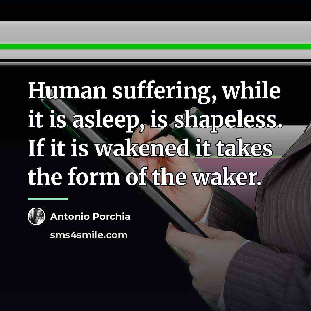 “Human suffering, while it is asleep, is shapeless. If it…” quote by Antonio Porchia