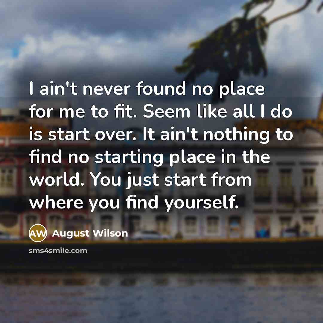 “I ain't never found no place for me to fit.…” quote by August Wilson
