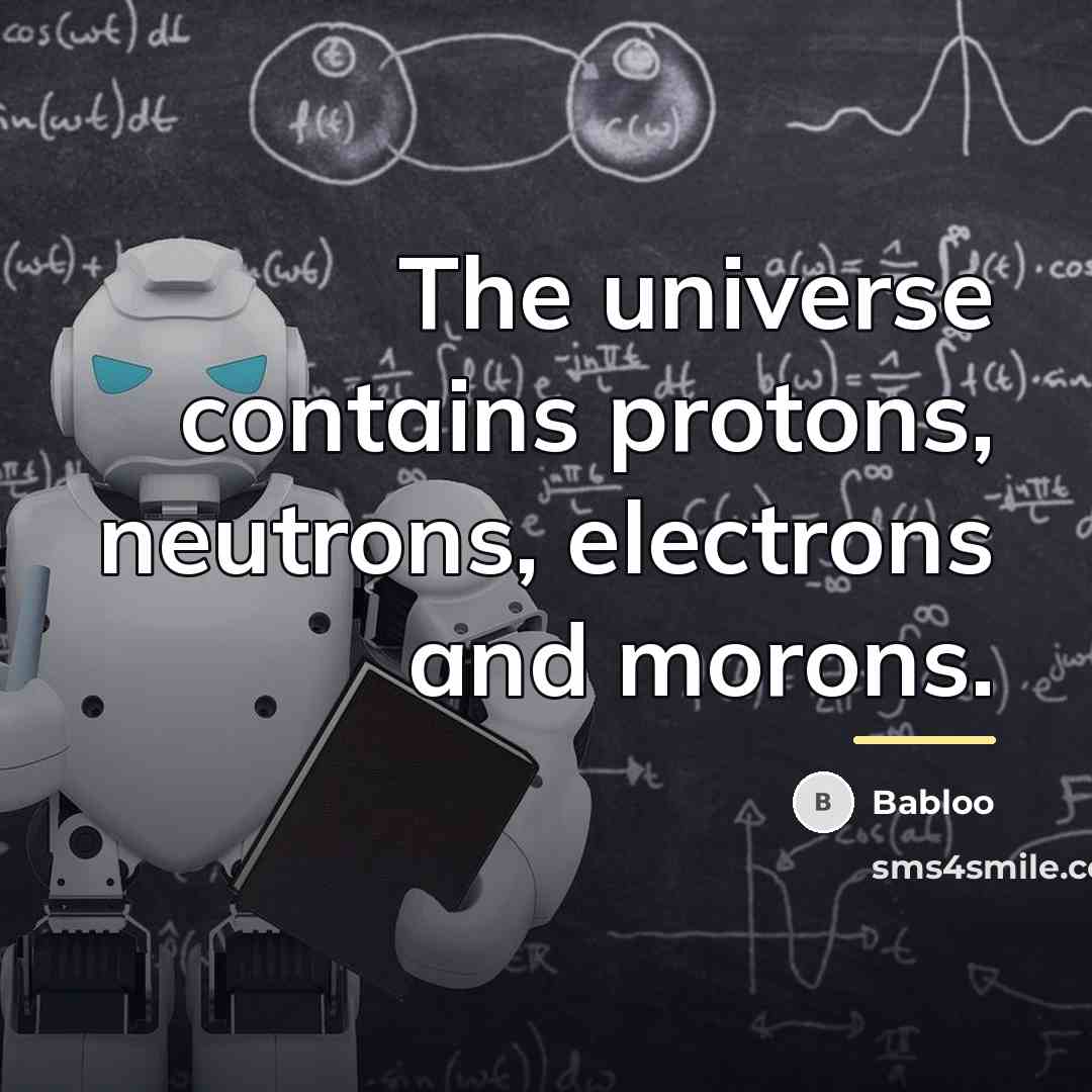 “The universe contains protons, neutrons, electrons and morons.…” quote by Babloo