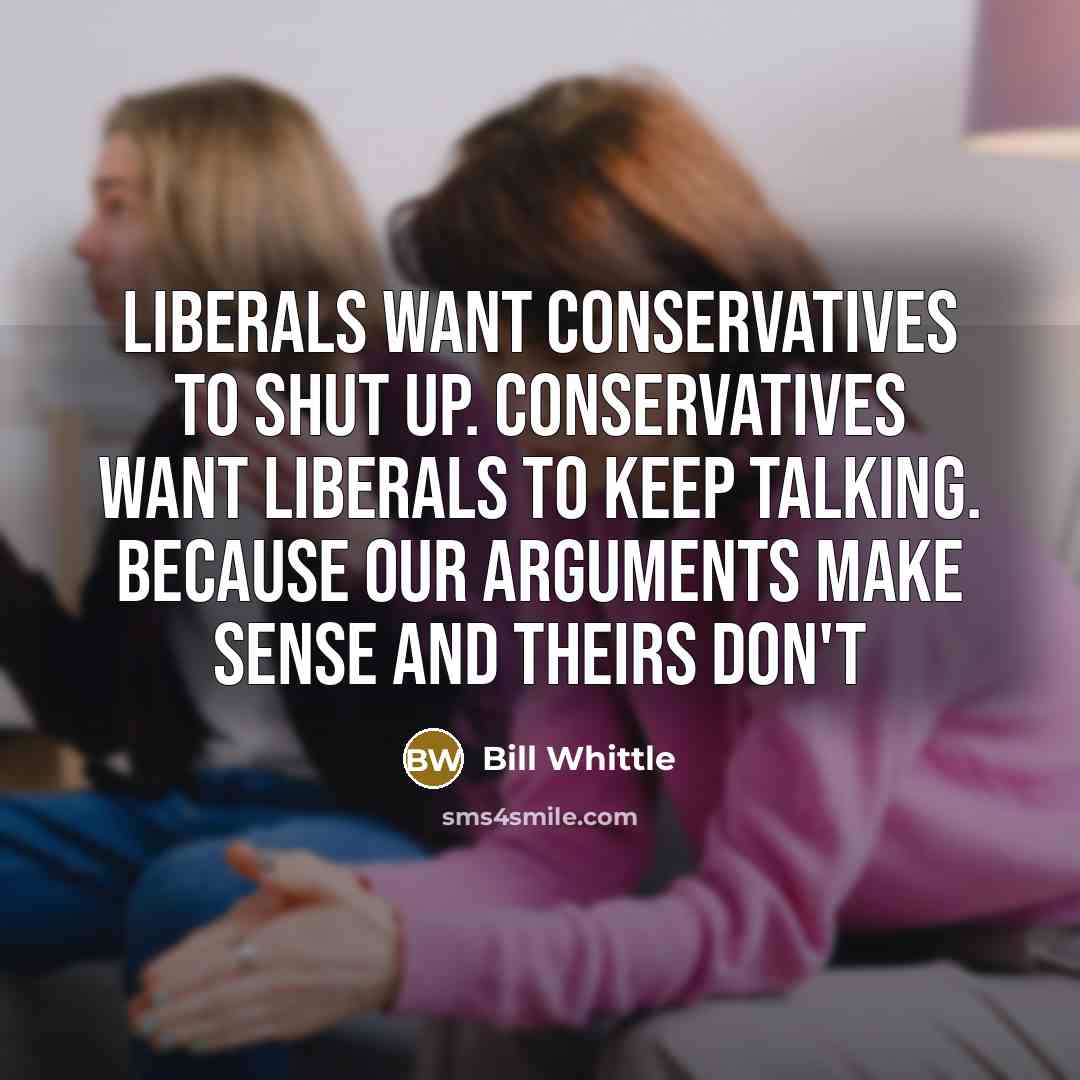 “Liberals want Conservatives to shut up. Conservatives want Liberals to…” quote by Bill Whittle