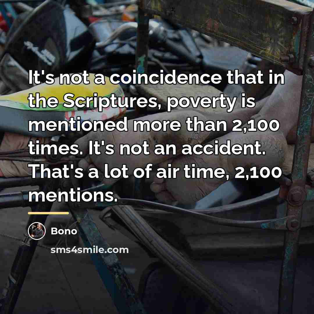 “It's not a coincidence that in the Scriptures, poverty is…” quote by Bono