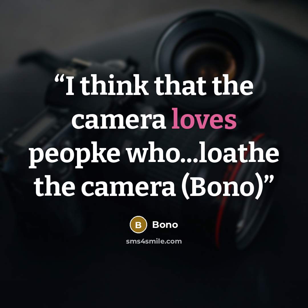 “I think that the camera loves peopke who...loathe the camera (Bono)” quote by Bono