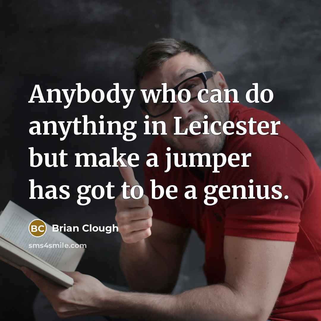 “Anybody who can do anything in Leicester but make a…” quote by Brian Clough
