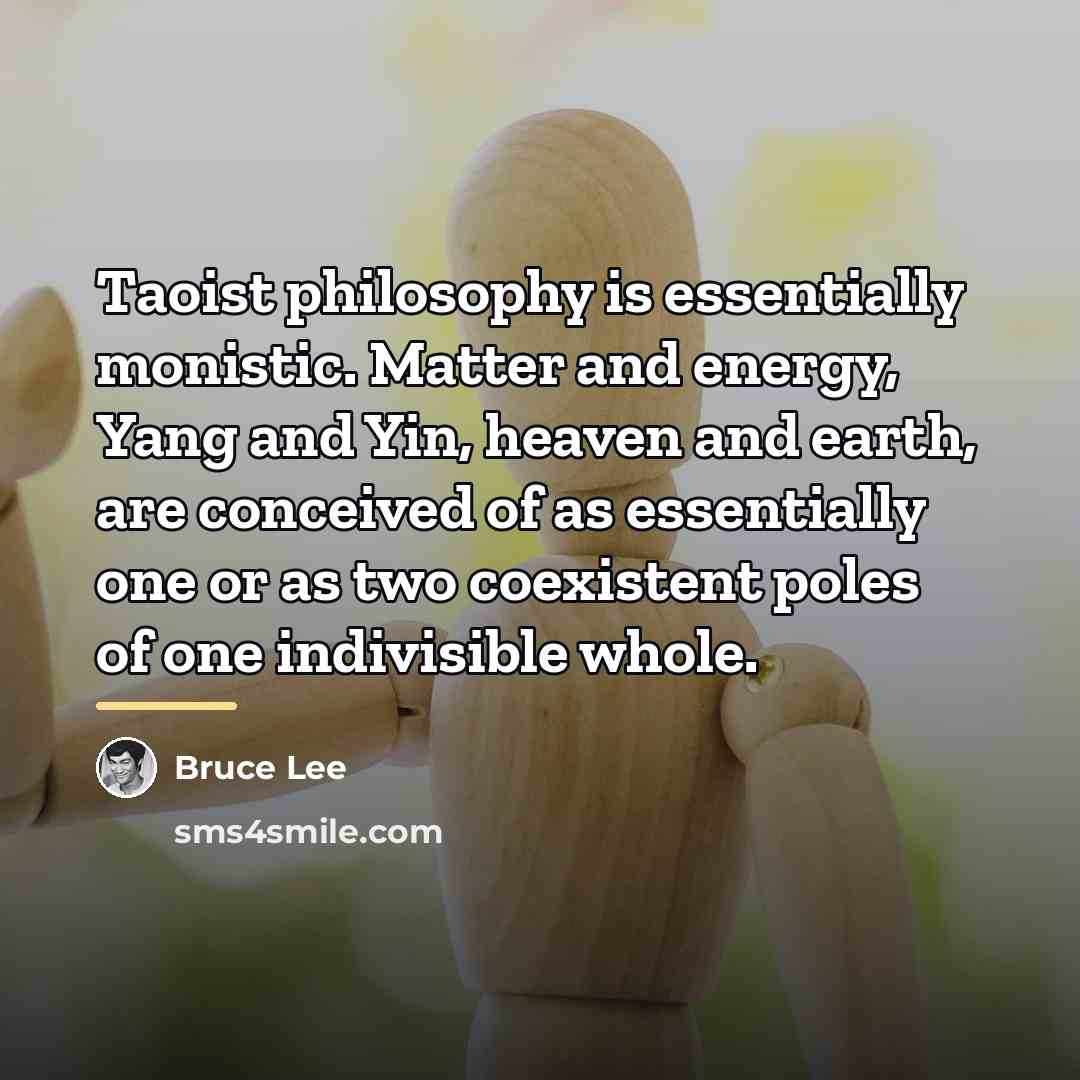 “Taoist philosophy is essentially monistic. Matter and energy, Yang and…” quote by Bruce Lee