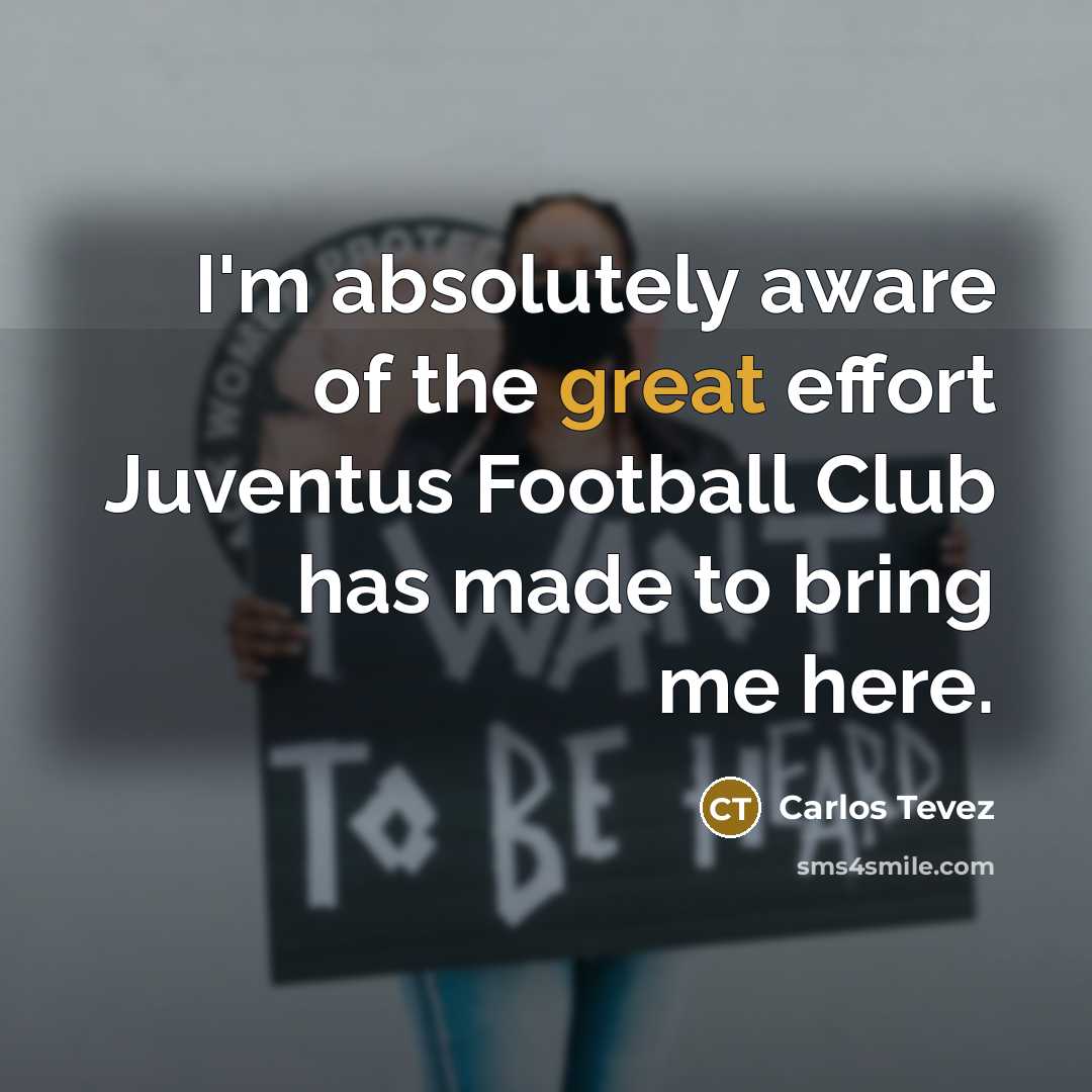 “I'm absolutely aware of the great effort Juventus Football Club…” quote by Carlos Tevez